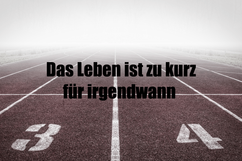 Das Leben ist zu kurz für irgendwann - IstDasLustig.de